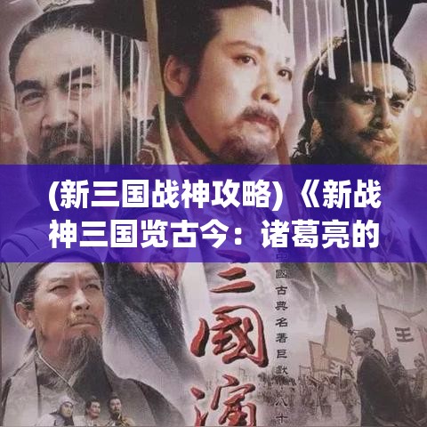 (新三国战神攻略) 《新战神三国览古今：诸葛亮的智慧与庞统的忠诚》——探索历史与战略的完美融合